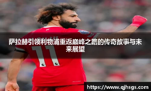 萨拉赫引领利物浦重返巅峰之路的传奇故事与未来展望