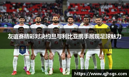 友谊赛精彩对决约旦与利比亚携手展现足球魅力