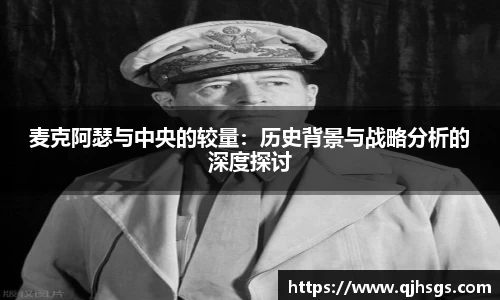 麦克阿瑟与中央的较量：历史背景与战略分析的深度探讨