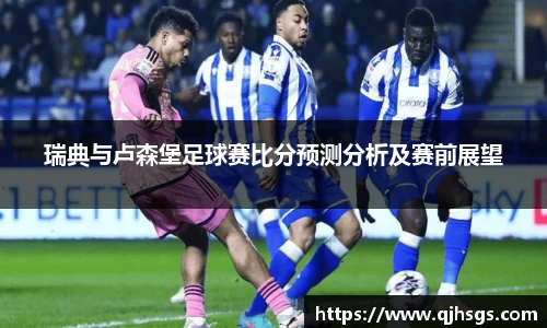 瑞典与卢森堡足球赛比分预测分析及赛前展望
