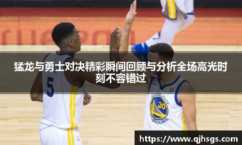 猛龙与勇士对决精彩瞬间回顾与分析全场高光时刻不容错过