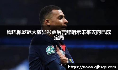 姆巴佩欧冠大放异彩赛后言辞暗示未来去向已成定局