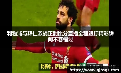 利物浦与拜仁激战正酣比分直播全程跟踪精彩瞬间不容错过